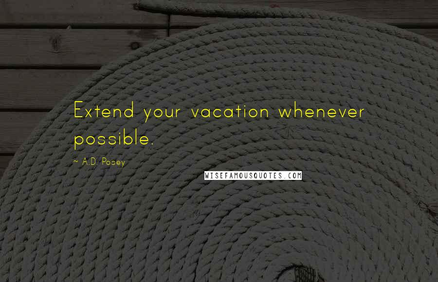 A.D. Posey Quotes: Extend your vacation whenever possible.