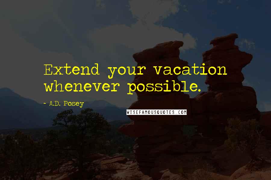 A.D. Posey Quotes: Extend your vacation whenever possible.