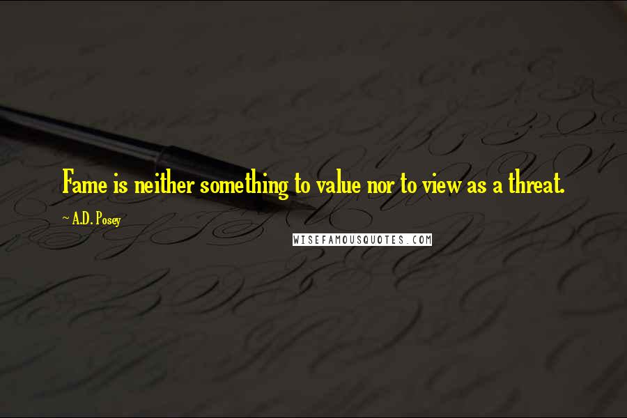 A.D. Posey Quotes: Fame is neither something to value nor to view as a threat.