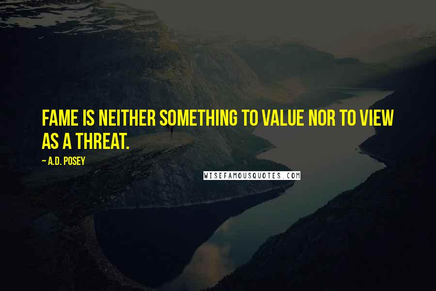 A.D. Posey Quotes: Fame is neither something to value nor to view as a threat.