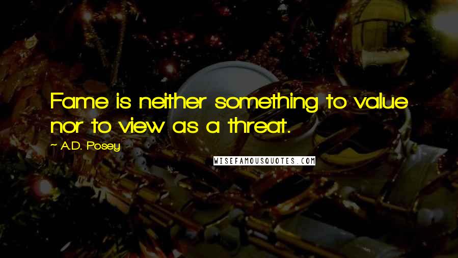 A.D. Posey Quotes: Fame is neither something to value nor to view as a threat.