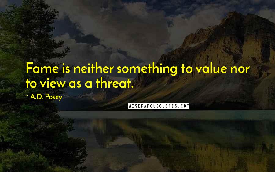 A.D. Posey Quotes: Fame is neither something to value nor to view as a threat.