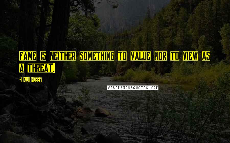 A.D. Posey Quotes: Fame is neither something to value nor to view as a threat.