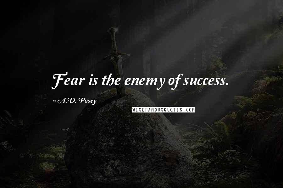 A.D. Posey Quotes: Fear is the enemy of success.