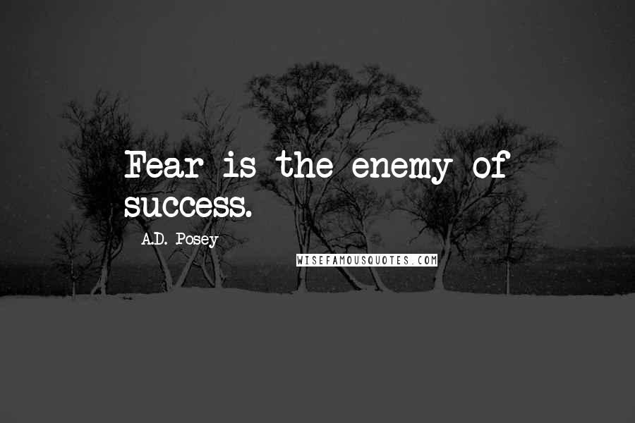 A.D. Posey Quotes: Fear is the enemy of success.