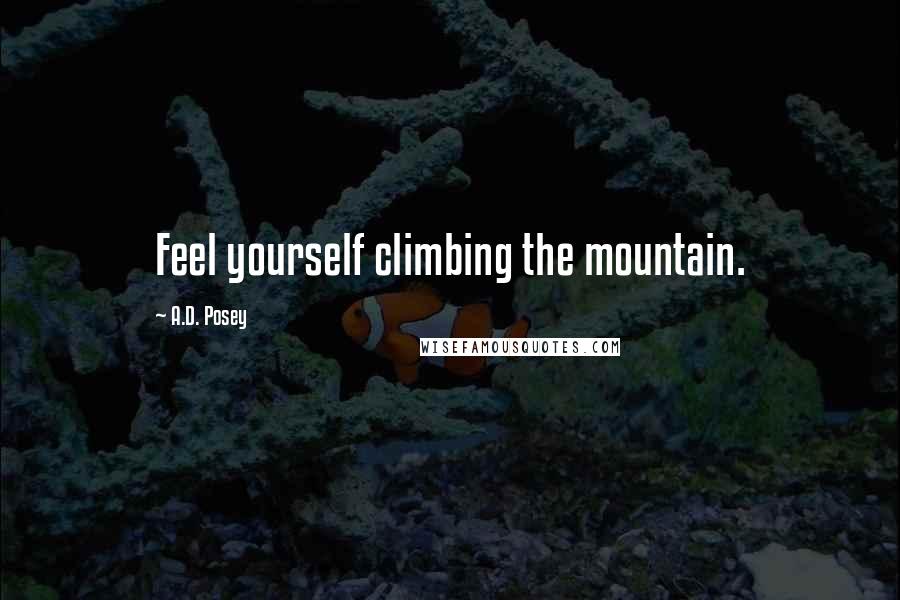 A.D. Posey Quotes: Feel yourself climbing the mountain.