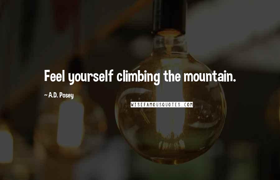 A.D. Posey Quotes: Feel yourself climbing the mountain.