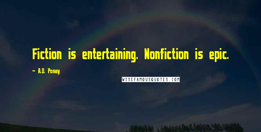 A.D. Posey Quotes: Fiction is entertaining. Nonfiction is epic.