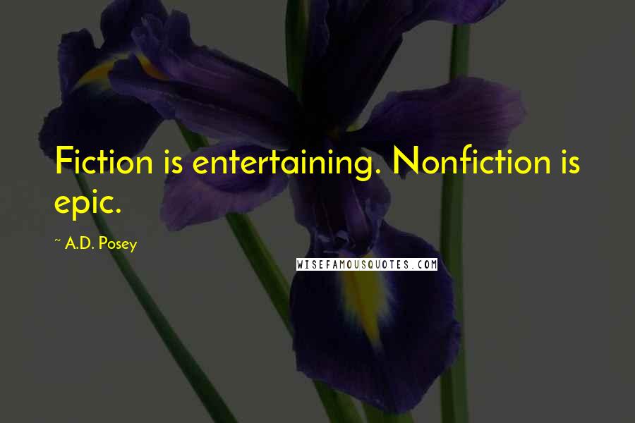 A.D. Posey Quotes: Fiction is entertaining. Nonfiction is epic.