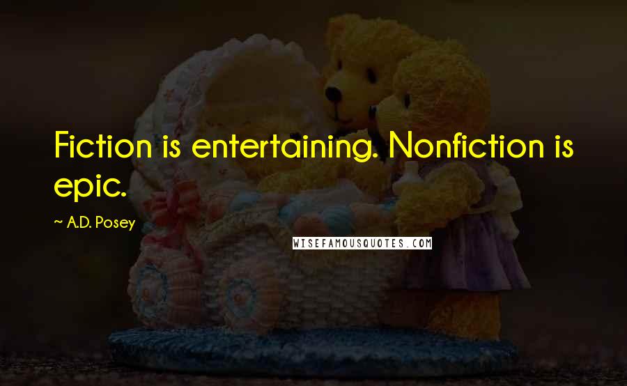 A.D. Posey Quotes: Fiction is entertaining. Nonfiction is epic.