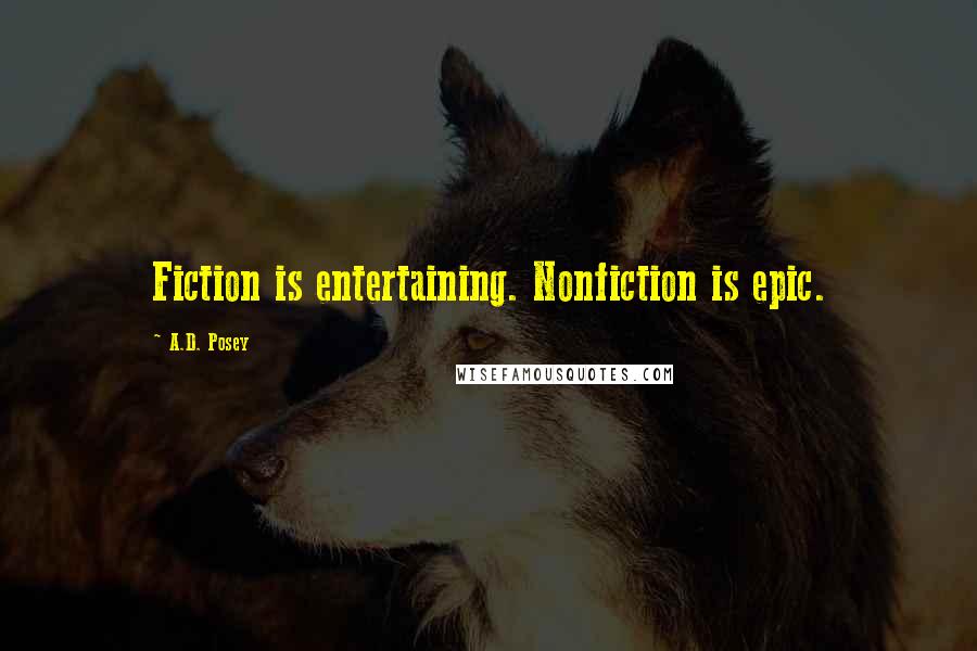 A.D. Posey Quotes: Fiction is entertaining. Nonfiction is epic.