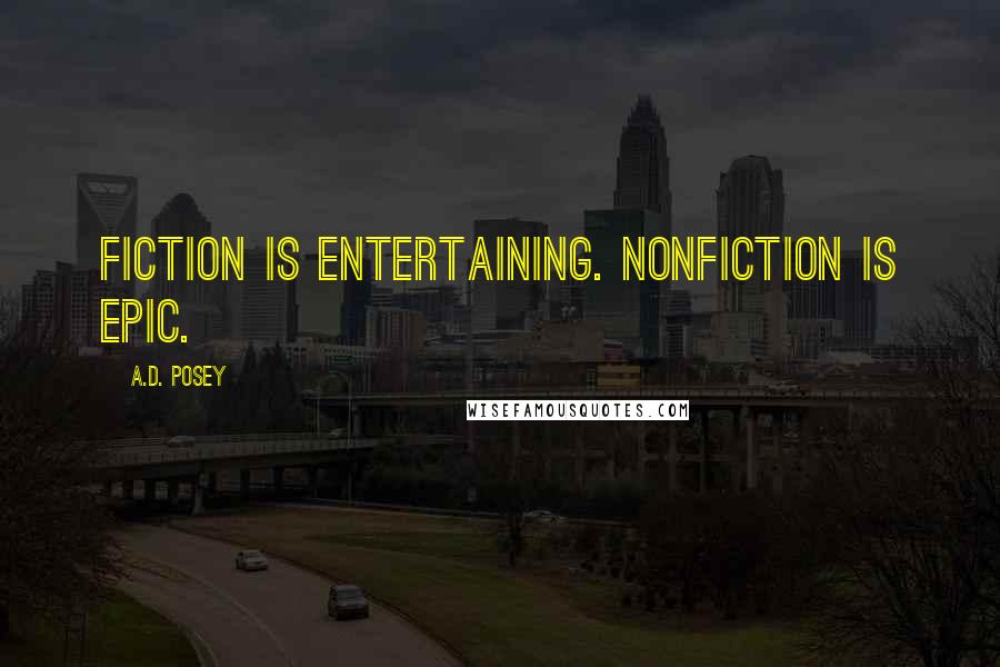 A.D. Posey Quotes: Fiction is entertaining. Nonfiction is epic.