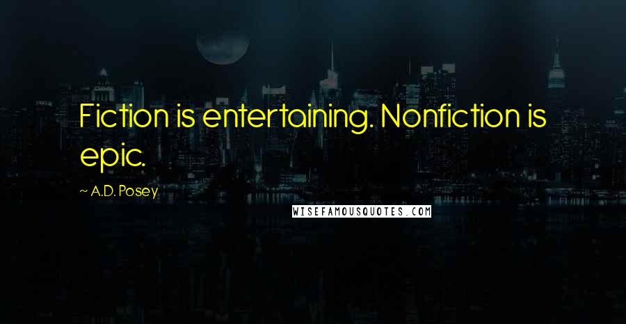 A.D. Posey Quotes: Fiction is entertaining. Nonfiction is epic.