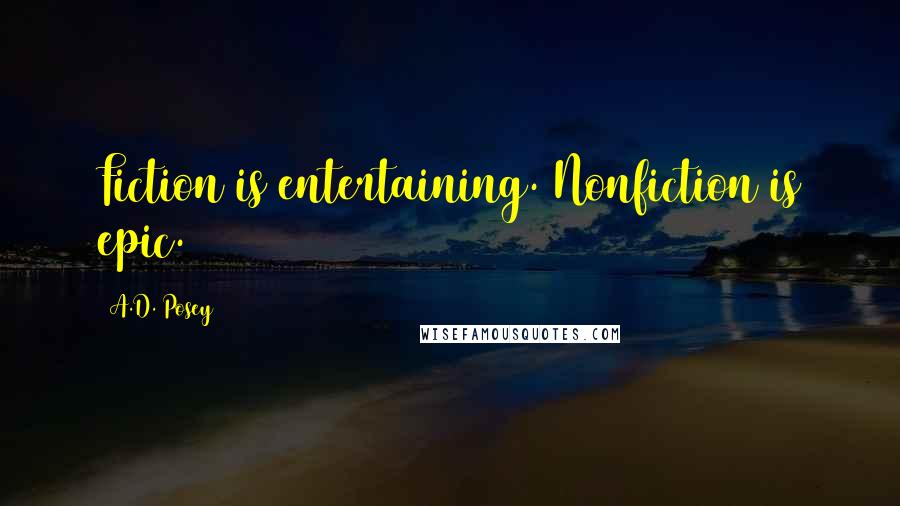 A.D. Posey Quotes: Fiction is entertaining. Nonfiction is epic.