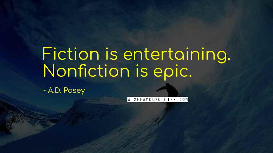 A.D. Posey Quotes: Fiction is entertaining. Nonfiction is epic.