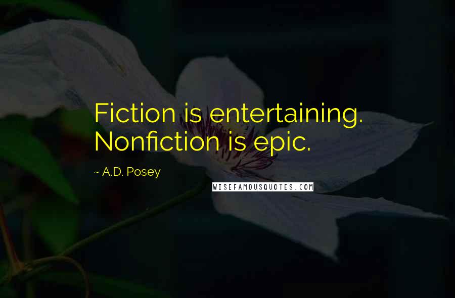 A.D. Posey Quotes: Fiction is entertaining. Nonfiction is epic.