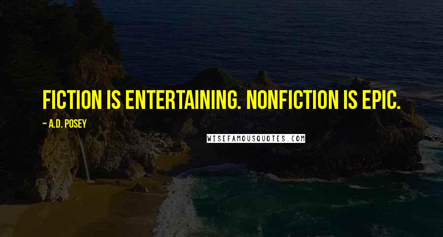 A.D. Posey Quotes: Fiction is entertaining. Nonfiction is epic.
