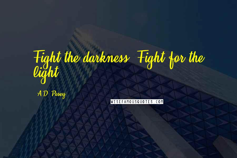 A.D. Posey Quotes: Fight the darkness. Fight for the light.