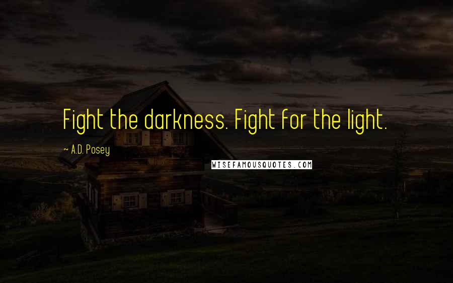 A.D. Posey Quotes: Fight the darkness. Fight for the light.