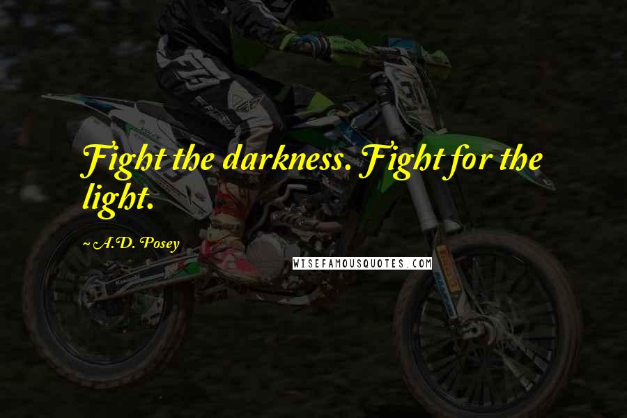A.D. Posey Quotes: Fight the darkness. Fight for the light.