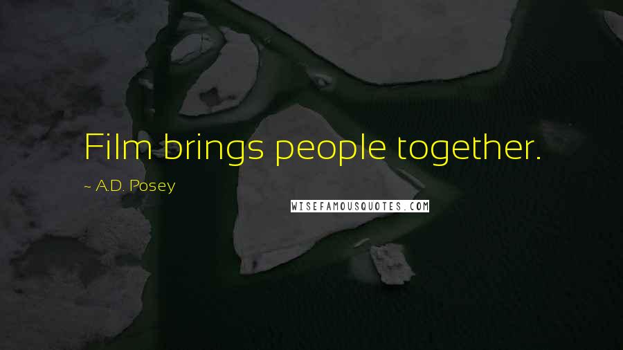 A.D. Posey Quotes: Film brings people together.