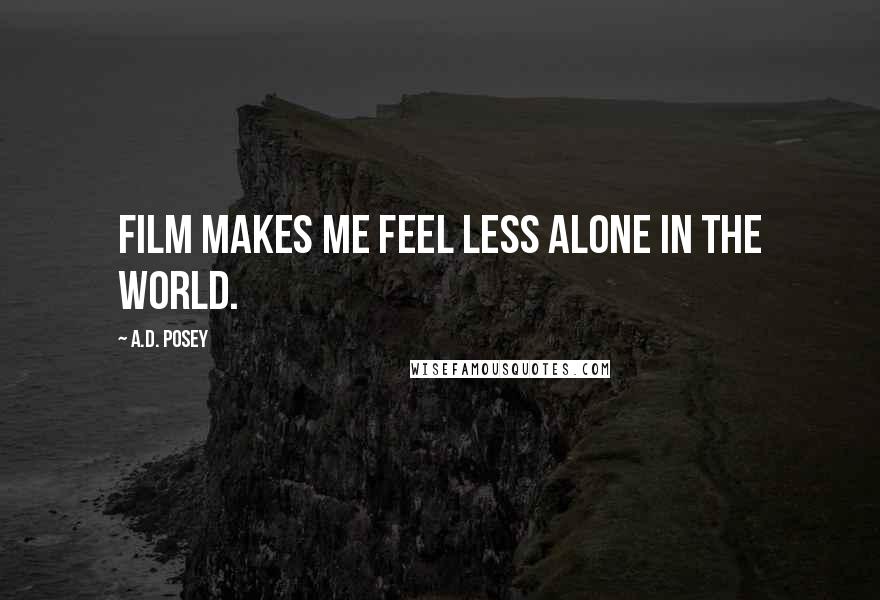 A.D. Posey Quotes: Film makes me feel less alone in the world.