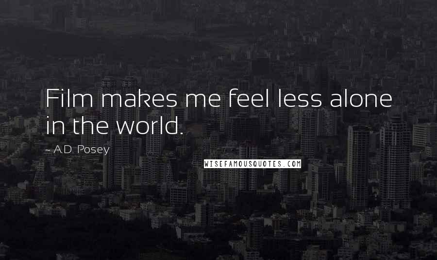 A.D. Posey Quotes: Film makes me feel less alone in the world.