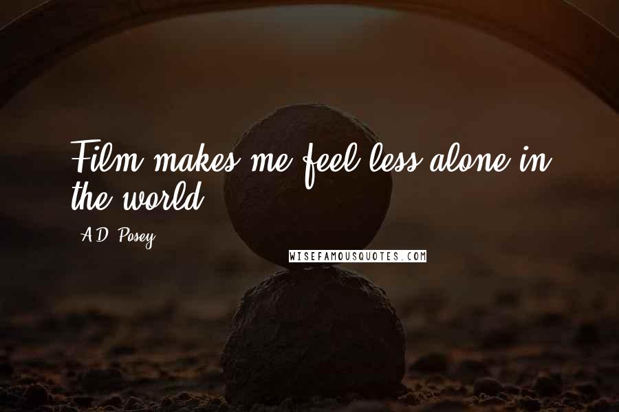 A.D. Posey Quotes: Film makes me feel less alone in the world.