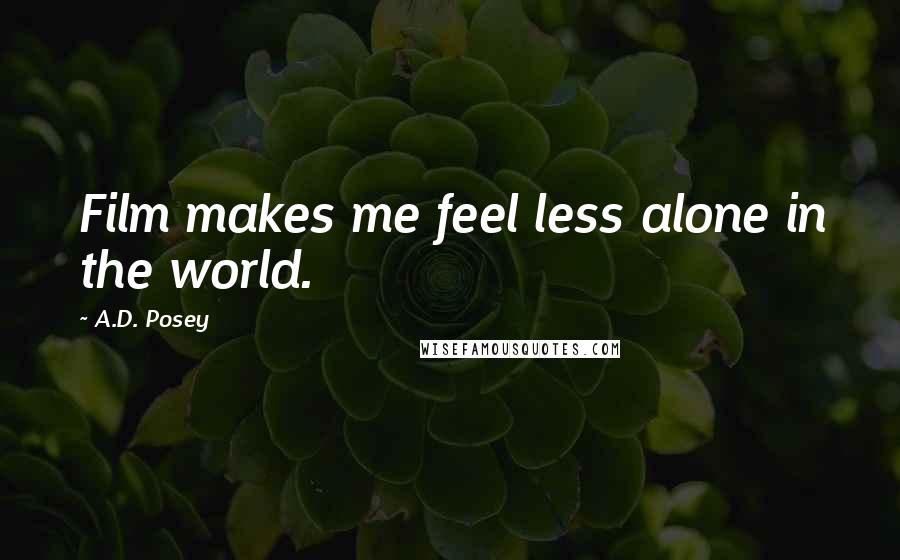 A.D. Posey Quotes: Film makes me feel less alone in the world.