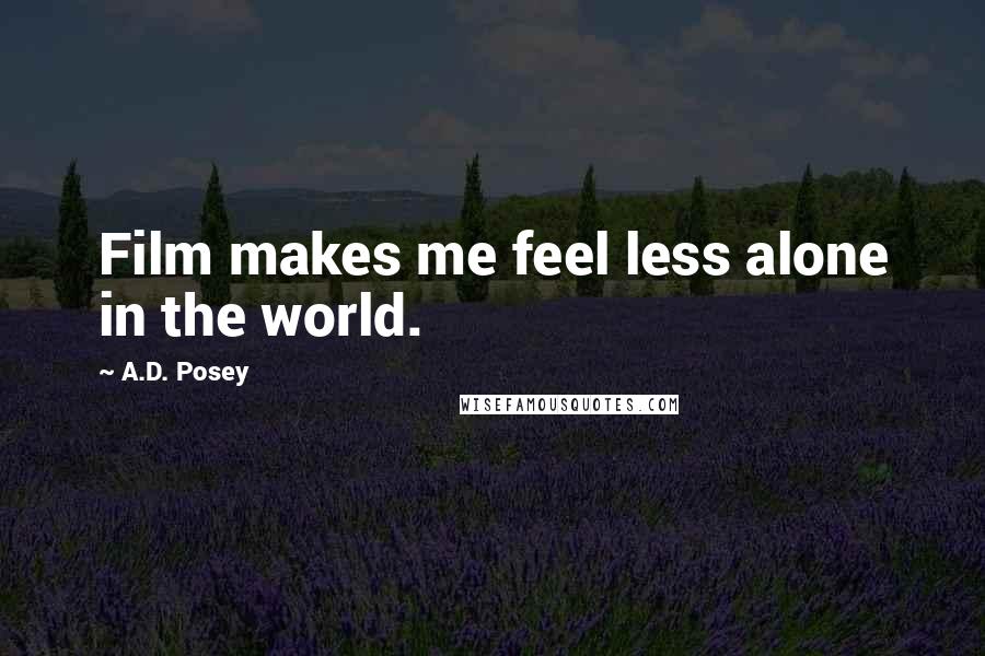 A.D. Posey Quotes: Film makes me feel less alone in the world.