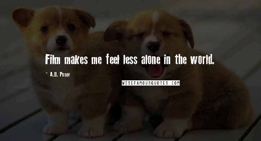 A.D. Posey Quotes: Film makes me feel less alone in the world.