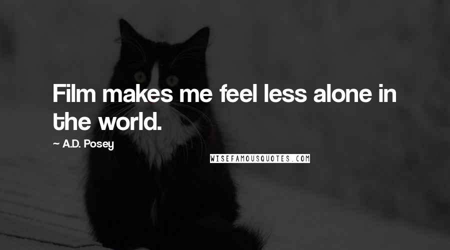 A.D. Posey Quotes: Film makes me feel less alone in the world.