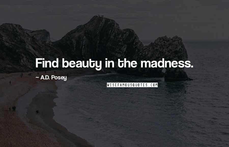 A.D. Posey Quotes: Find beauty in the madness.