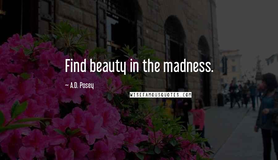 A.D. Posey Quotes: Find beauty in the madness.
