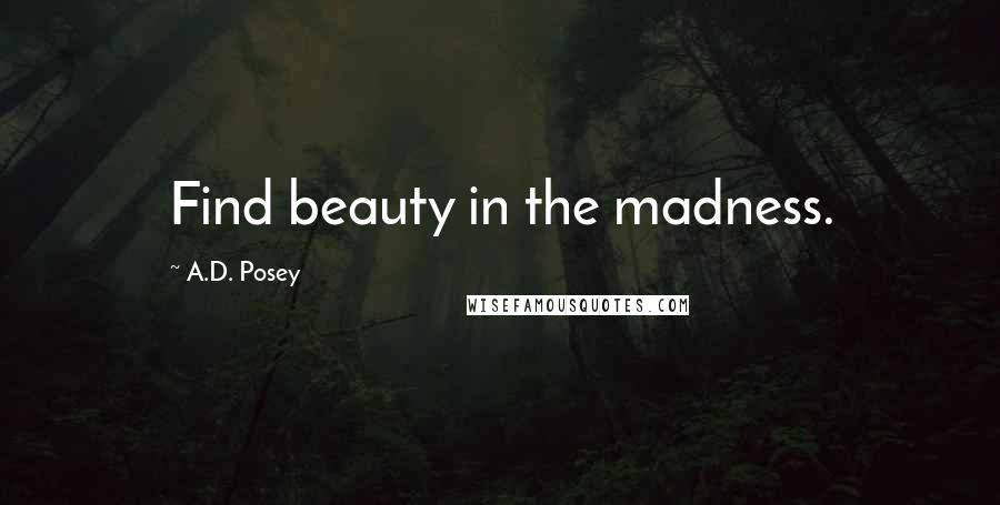 A.D. Posey Quotes: Find beauty in the madness.