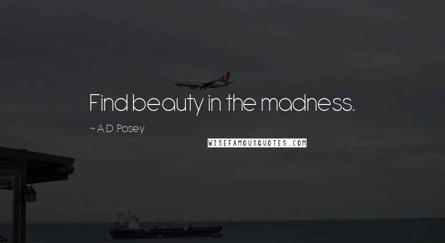 A.D. Posey Quotes: Find beauty in the madness.