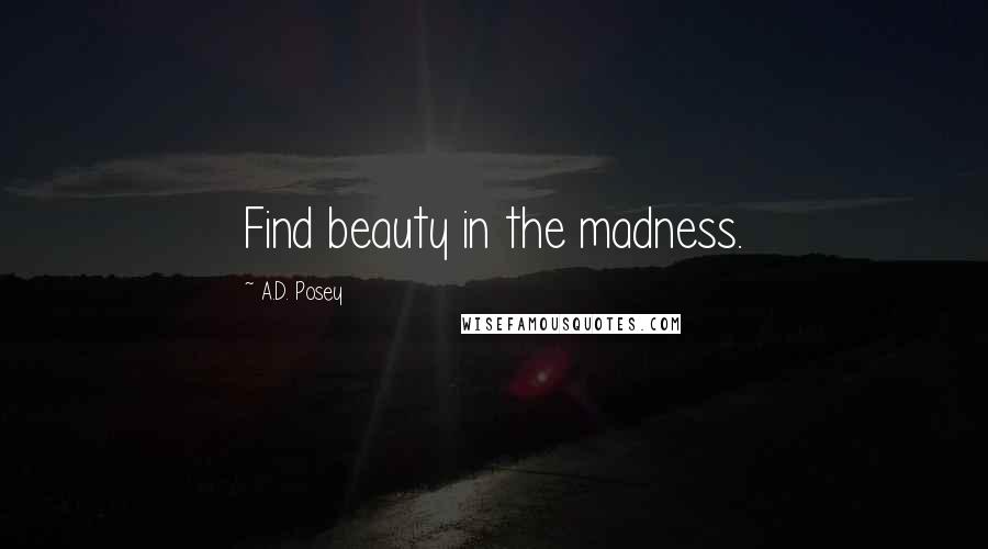A.D. Posey Quotes: Find beauty in the madness.