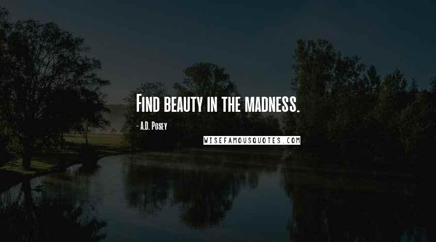 A.D. Posey Quotes: Find beauty in the madness.