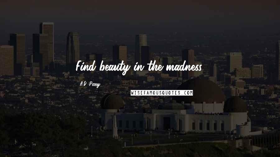 A.D. Posey Quotes: Find beauty in the madness.