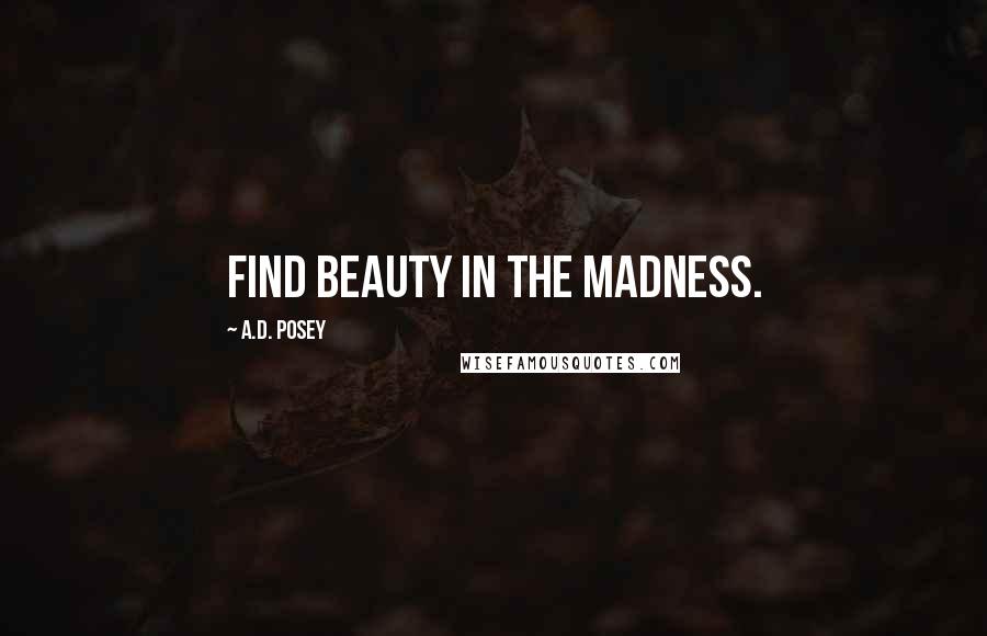 A.D. Posey Quotes: Find beauty in the madness.