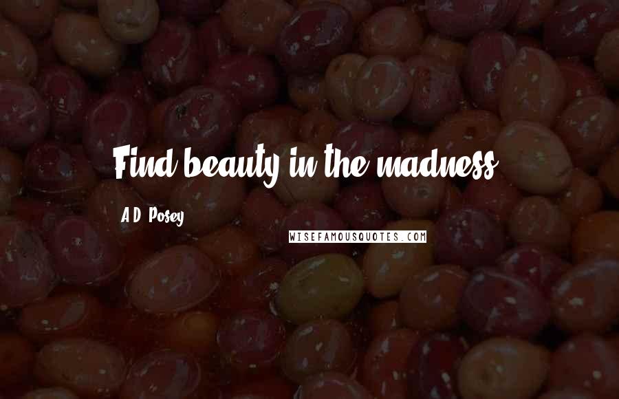 A.D. Posey Quotes: Find beauty in the madness.