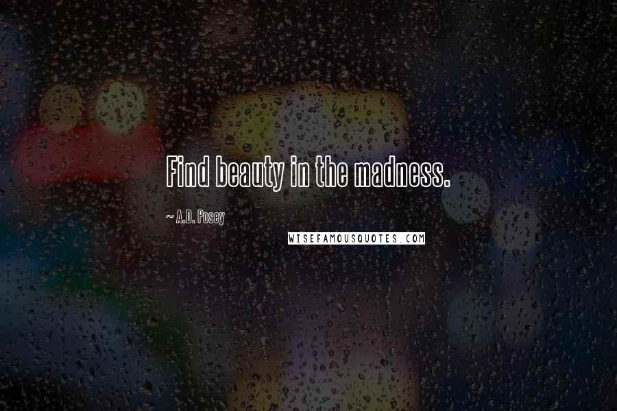 A.D. Posey Quotes: Find beauty in the madness.
