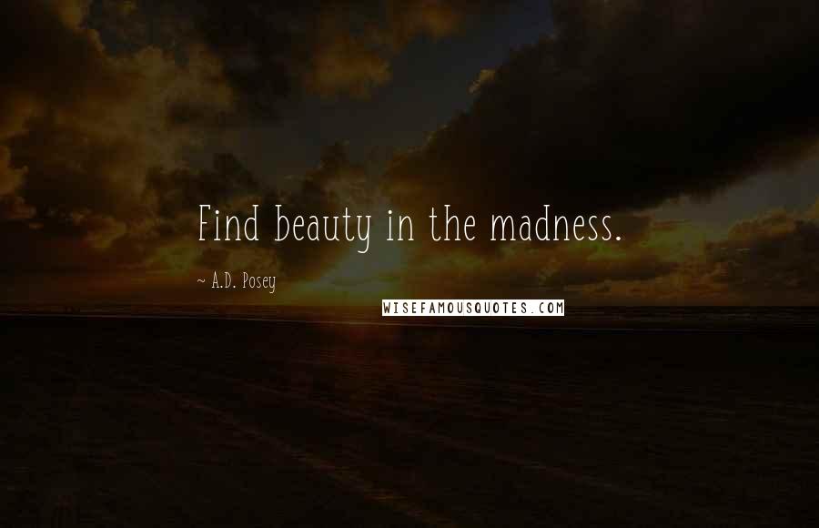 A.D. Posey Quotes: Find beauty in the madness.