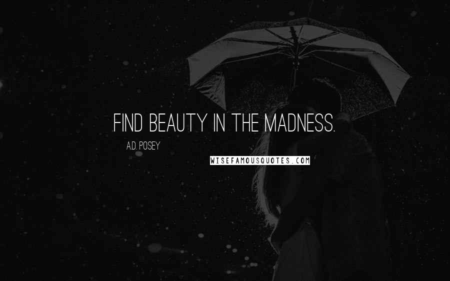 A.D. Posey Quotes: Find beauty in the madness.