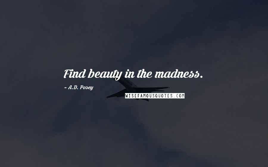 A.D. Posey Quotes: Find beauty in the madness.