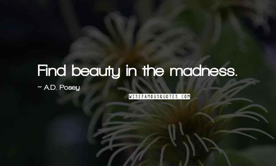 A.D. Posey Quotes: Find beauty in the madness.