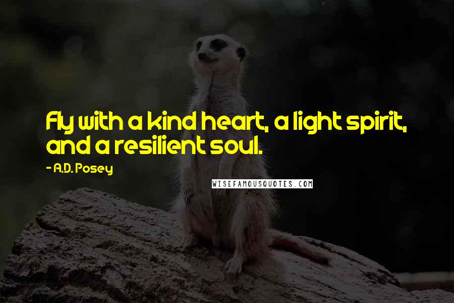 A.D. Posey Quotes: Fly with a kind heart, a light spirit, and a resilient soul.