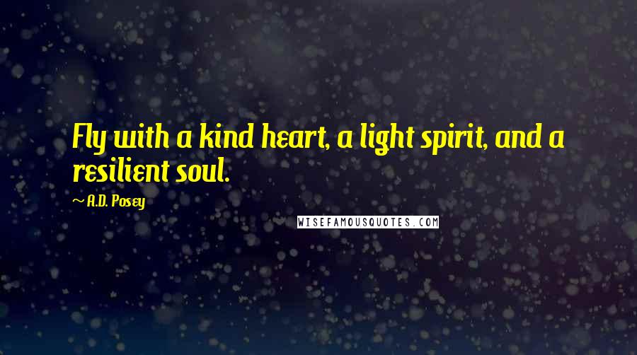 A.D. Posey Quotes: Fly with a kind heart, a light spirit, and a resilient soul.