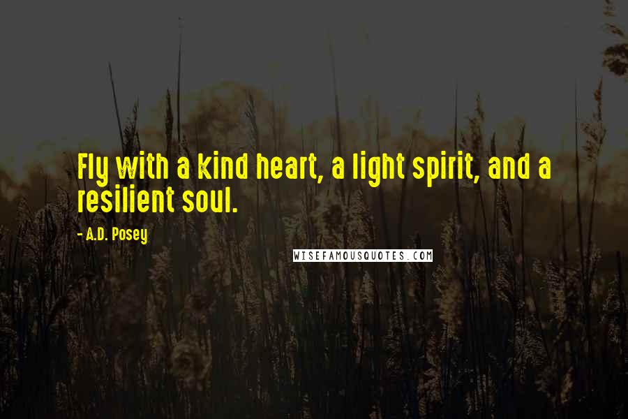 A.D. Posey Quotes: Fly with a kind heart, a light spirit, and a resilient soul.