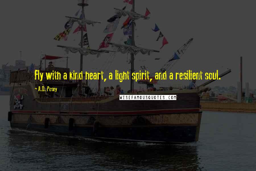 A.D. Posey Quotes: Fly with a kind heart, a light spirit, and a resilient soul.